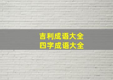 吉利成语大全 四字成语大全